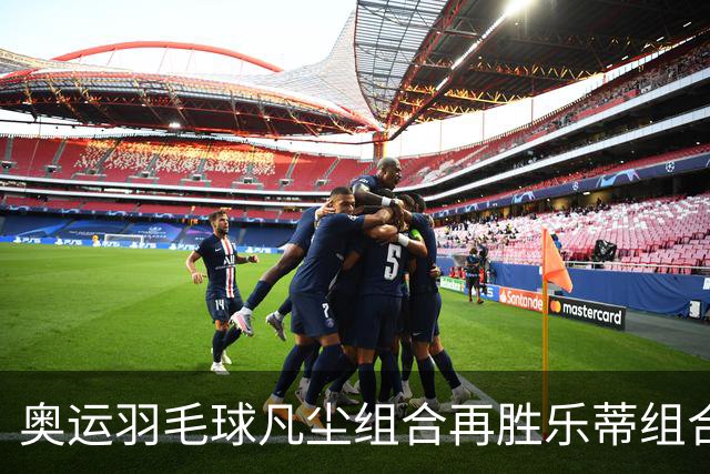 奥运羽毛球凡尘组合再胜乐蒂组合 闯进女双决赛