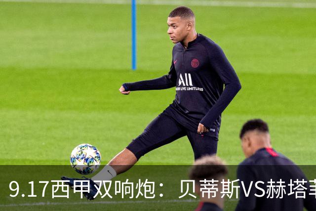 9.17西甲双响炮：贝蒂斯VS赫塔菲，马拉加VS比利亚雷亚尔